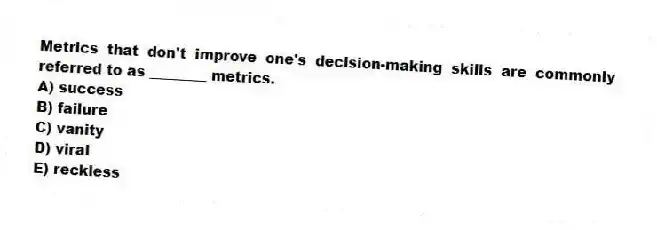 Metrics that don't improve one's decision-making skills are commonly referred to as ________ metrics.
A) success
B) failure
C) vanity
D) viral
E) reckless