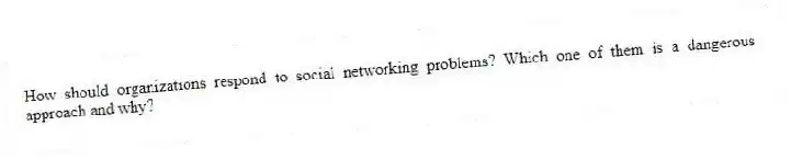 How should organizations respond to social networking problems? Which one of them is a dangerous approach and why?