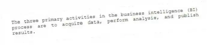 The three primary activities in the business intelligence (BI) process are to acquire data, perform analysis, and publish results.