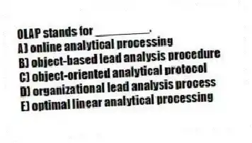 OLAP stands for ________.
A) online analytical processing
B) object-based lead analysis procedure
C) object-oriented analytical protocol
D) organizational lead analysis process
E) optimal linear analytical processing