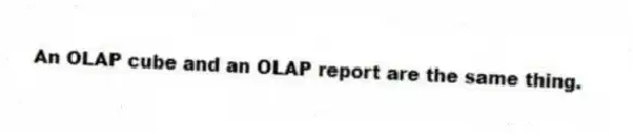 An OLAP cube and an OLAP report are the same thing.
