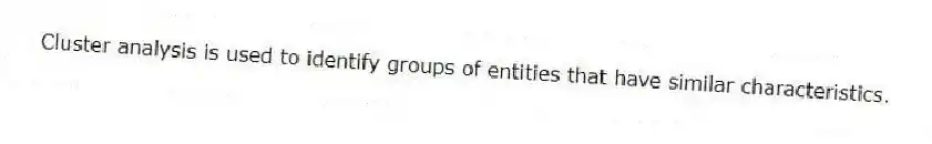 Cluster analysis is used to identify groups of entities that have similar characteristics.