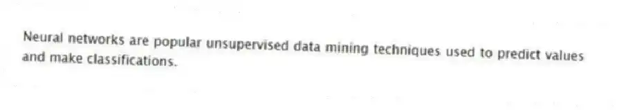 Neural networks are popular unsupervised data mining techniques used to predict values and make classifications.