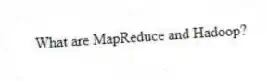 What are MapReduce and Hadoop?