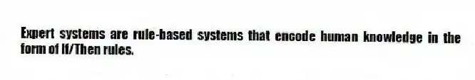 Expert systems are rule-based systems that encode human knowledge in the form of If/Then rules.