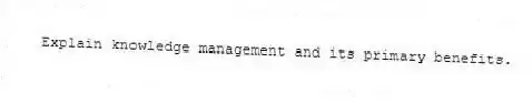 Explain knowledge management and its primary benefits.