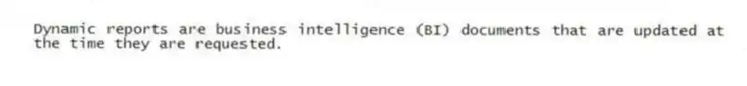 Dynamic reports are business intelligence (BI) documents that are updated at the time they are requested.