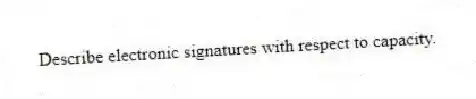 Describe electronic signatures with respect to capacity.