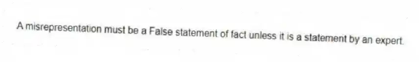 A misrepresentation must be a False statement of fact unless it is a statement by an expert.