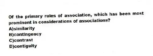 Of the primary rules of association, which has been most prominent in considerations of associations?
A)similarity
B)contingency
C)contrast
D)contiguity