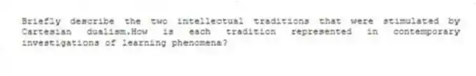 Briefly describe the two intellectual traditions that were stimulated by Cartesian dualism.How is each tradition represented in contemporary investigations of learning phenomena?