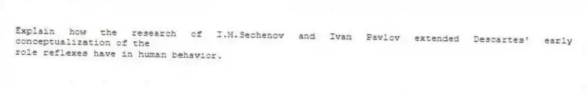 Explain how the research of I.M.Sechenov and Ivan Pavlov extended Descartes' early conceptualization of the
role reflexes have in human behavior.