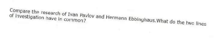 Compare the research of Ivan Pavlov and Hermann Ebbinghaus.What do the two lines of investigation have in common?