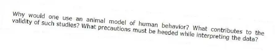 Why would one use an animal model of human behavior? What contributes to the validity of such studies? What precautions must be heeded while interpreting the data?
