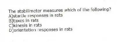 The stabilimeter measures which of the following?
A)startle responses in rats
B)taxes in rats
C)kinesis in rats
D)orientation responses in rats