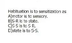 Habituation is to sensitization as
A)motor is to sensory.
B)S-R is to state.
C)S-S is to S-R.
D)state is to S-S.