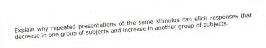 Explain why repeated presentations of the same stimulus can elicit responses that decrease in one group of subjects and increase in another group of subjects.