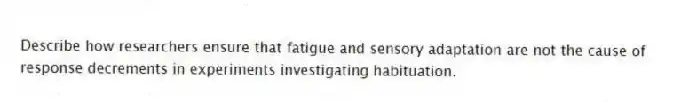 Describe how researchers ensure that fatigue and sensory adaptation are not the cause of response decrements in experiments investigating habituation.