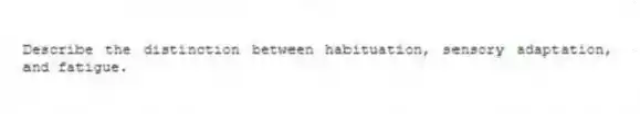 Describe the distinction between habituation, sensory adaptation, and fatigue.