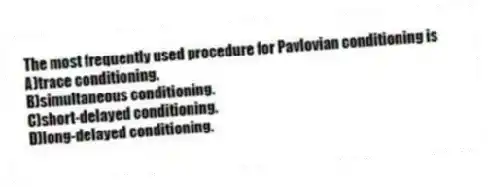 The most frequently used procedure for Pavlovian conditioning is
A)trace conditioning.
B)simultaneous conditioning.
C)short-delayed conditioning.
D)long-delayed conditioning.
