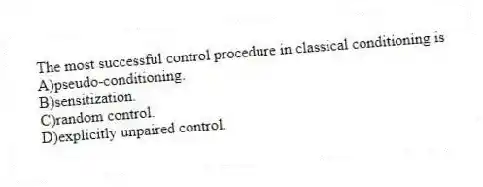 The most successful control procedure in classical conditioning is
A)pseudo-conditioning.
B)sensitization.
C)random control.
D)explicitly unpaired control.