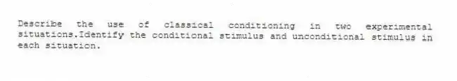 Describe the use of classical conditioning in two experimental situations.Identify the conditional stimulus and unconditional stimulus in each situation.