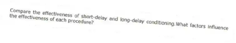 Compare the effectiveness of short-delay and long-delay conditioning.What factors influence the effectiveness of each procedure?