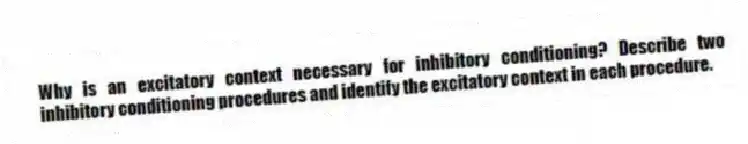 Why is an excitatory context necessary for inhibitory conditioning? Describe two inhibitory conditioning procedures and identify the excitatory context in each procedure.