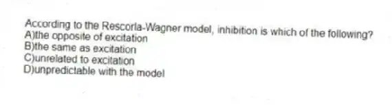 According to the Rescorla-Wagner model, inhibition is which of the following?
A)the opposite of excitation
B)the same as excitation
C)unrelated to excitation
D)unpredictable with the model