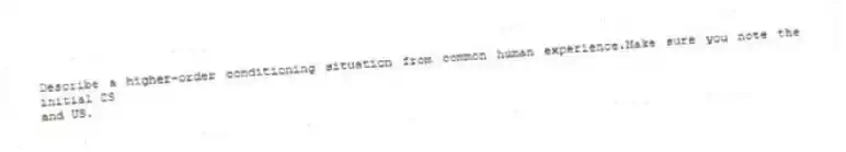 Describe a higher-order conditioning situation from common human experience.Make sure you note the initial CS
and US.