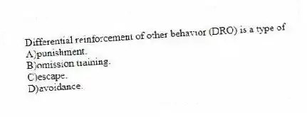 Differential reinforcement of other behavior (DRO) is a type of
A)punishment.
B)omission training.
C)escape.
D)avoidance.