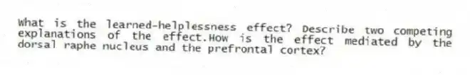 What is the learned-helplessness effect? Describe two competing explanations of the effect.How is the effect mediated by the dorsal raphe nucleus and the prefrontal cortex?