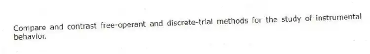 Compare and contrast free-operant and discrete-trial methods for the study of instrumental behavior.