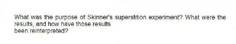 What was the purpose of Skinner's superstition experiment? What were the results, and how have those results
been reinterpreted?
