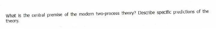 What is the central premise of the modern two-process theory? Describe specific predictions of the theory.