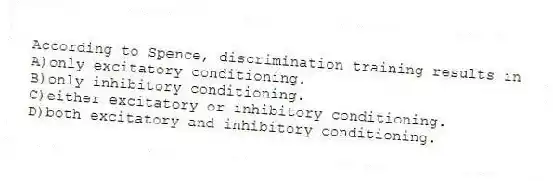 According to Spence, discrimination training results in
A)only excitatory conditioning.
B)only inhibitory conditioning.
C)either excitatory or inhibitory conditioning.
D)both excitatory and inhibitory conditioning.