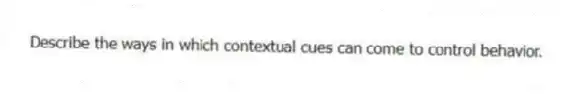 Describe the ways in which contextual cues can come to control behavior.
