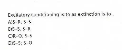 Excitatory conditioning is to as extinction is to .
A)S-R; S-S
B)S-S; S-R
C)R-O; S-S
D)S-S; S-O