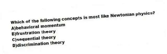 Which of the following concepts is most like Newtonian physics?
A)behavioral momentum
B)frustration theory
C)sequential theory
D)discrimination theory
