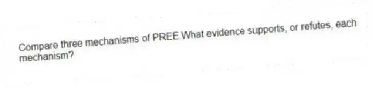 Compare three mechanisms of PREE.What evidence supports, or refutes, each mechanism?