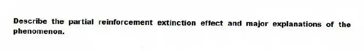 Describe the partial reinforcement extinction effect and major explanations of the phenomenon.