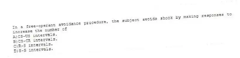 In a free-operant avoidance procedure, the subject avoids shock by making responses to increase the number of
A)CS-US intervals.
B)CS-CR intervals.
C)R-S intervals.
D)S-S intervals.