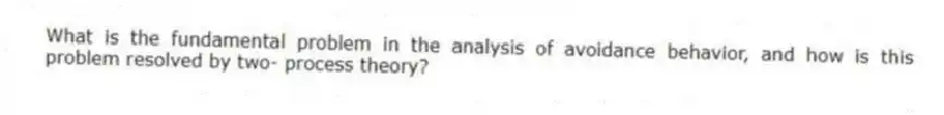 What is the fundamental problem in the analysis of avoidance behavior, and how is this problem resolved by two- process theory?