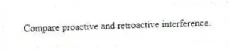 Compare proactive and retroactive interference.
