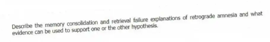 Describe the memory consolidation and retrieval failure explanations of retrograde amnesia and what evidence can be used to support one or the other hypothesis.