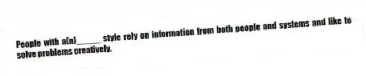 People with a(n)_____ style rely on information from both people and systems and like to solve problems creatively.