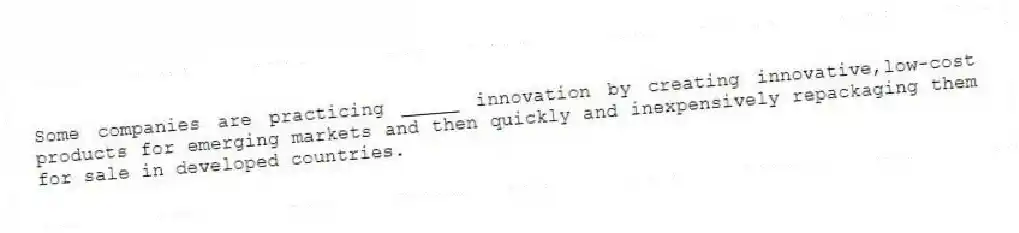 Some companies are practicing _____ innovation by creating innovative,low-cost products for emerging markets and then quickly and inexpensively repackaging them for sale in developed countries.