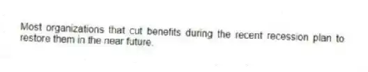 Most organizations that cut benefits during the recent recession plan to restore them in the near future.