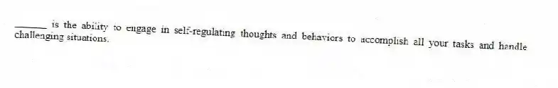 ______ is the ability to engage in self-regulating thoughts and behaviors to accomplish all your tasks and handle challenging situations.