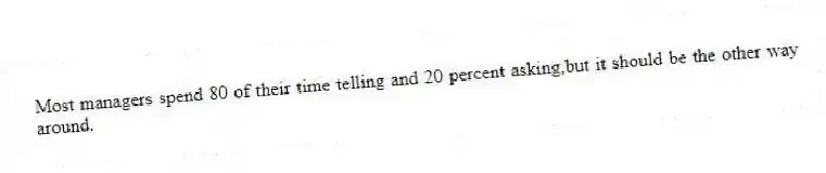 Most managers spend 80 of their time telling and 20 percent asking,but it should be the other way around.